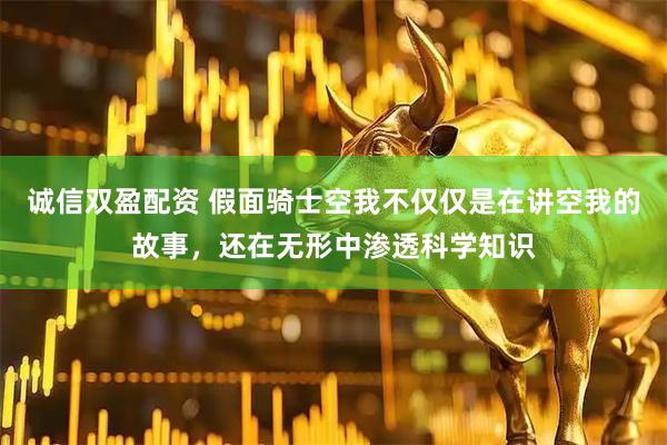 诚信双盈配资 假面骑士空我不仅仅是在讲空我的故事，还在无形中渗透科学知识