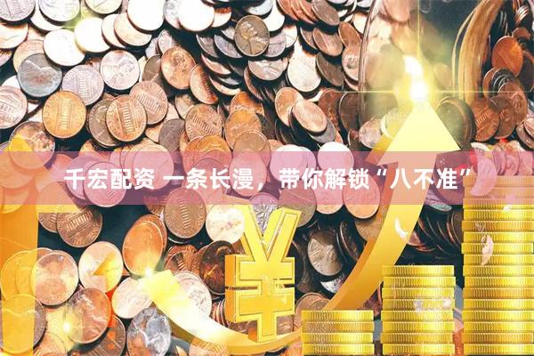 千宏配资 一条长漫，带你解锁“八不准”