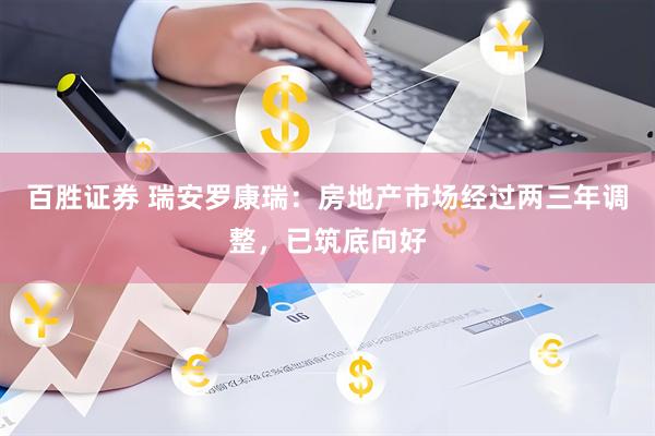 百胜证券 瑞安罗康瑞：房地产市场经过两三年调整，已筑底向好