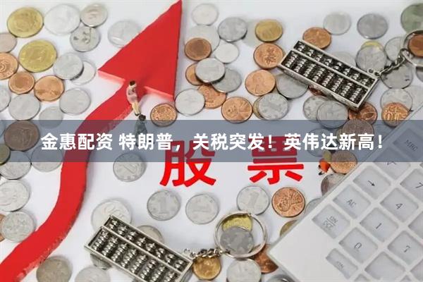 金惠配资 特朗普，关税突发！英伟达新高！