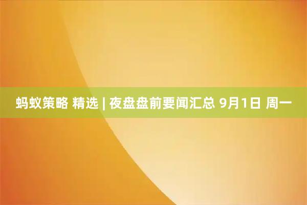 蚂蚁策略 精选 | 夜盘盘前要闻汇总 9月1日 周一