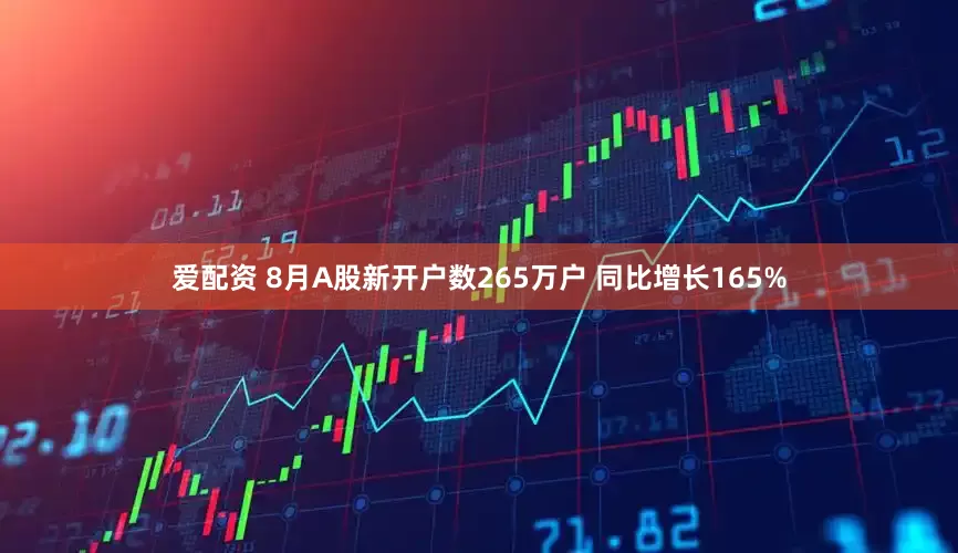 爱配资 8月A股新开户数265万户 同比增长165%